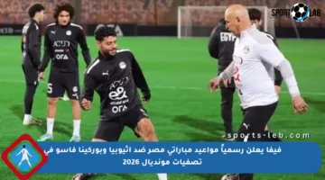 فيفا يعلن رسمياً مواعيد مباراتي مصر ضد إثيوبيا وبوركينا فاسو في تصفيات مونديال 2026